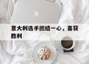 爱游戏官网网页版入口-意大利选手团结一心，喜获胜利的简单介绍