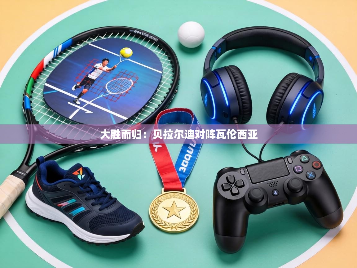 大胜而归：贝拉尔迪对阵瓦伦西亚