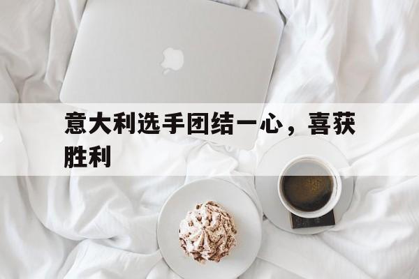 意大利选手团结一心,喜获胜利的简单介绍 意大利选手团结一心,喜获胜利的简单介绍