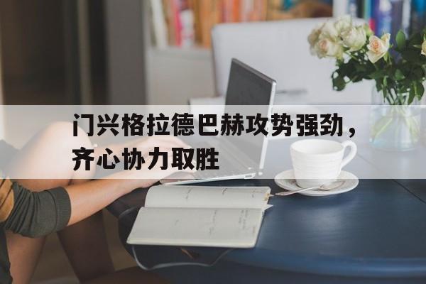 门兴格拉德巴赫攻势强劲,齐心协力取胜的简单介绍 门兴格拉德巴赫攻势强劲,齐心协力取胜的简单介绍